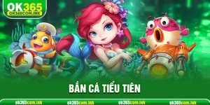 Bắn Cá Tiểu Tiên Với OK365 – Trải Nghiệm Giải Trí Hấp Dẫn Dành Cho Bạn